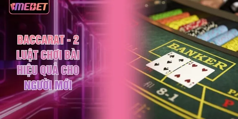 Baccarat - 2 Luật Chơi Bài Hiệu Quả Cho Người Mới