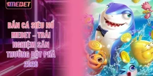 Bắn Cá Siêu Nổ MEBET – Trải Nghiệm Săn Thưởng Đột Phá 2026