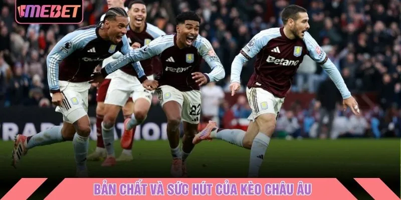 Bản chất và sức hút của Kèo Châu Âu