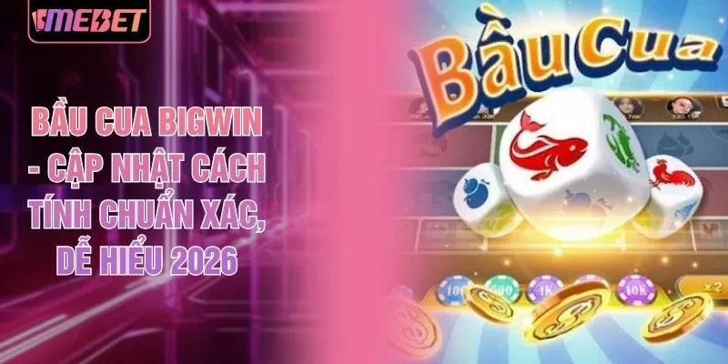 Bầu Cua Bigwin - Cập Nhật Cách Tính Chuẩn Xác, Dễ Hiểu 2026